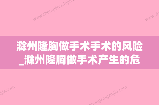 滁州隆胸做手术手术的风险_滁州隆胸做手术产生的危害(滁州正规美容医院哪个好) - 整形之家