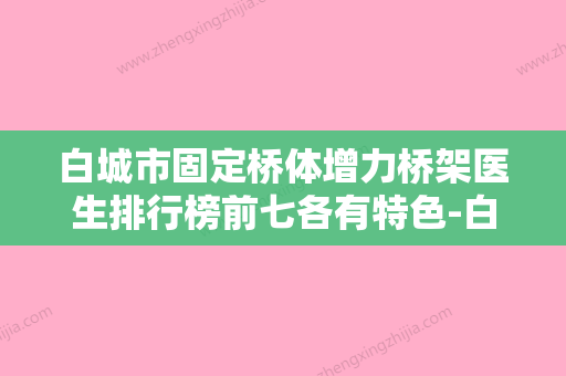 白城市固定桥体增力桥架医生排行榜前七各有特色-白城市固定桥体增力桥架口腔医生 - 整形之家