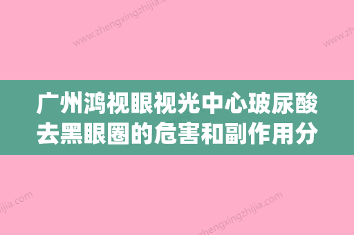 广州鸿视眼视光中心玻尿酸去黑眼圈的危害和副作用分别是什么(广东鸿视传媒有限公司) - 整形之家