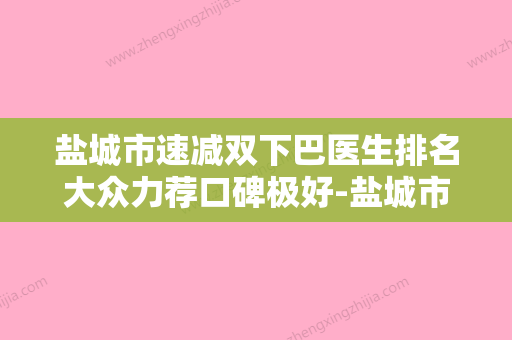 盐城市速减双下巴医生排名大众力荐口碑极好-盐城市娄院长整形医生 - 整形之家