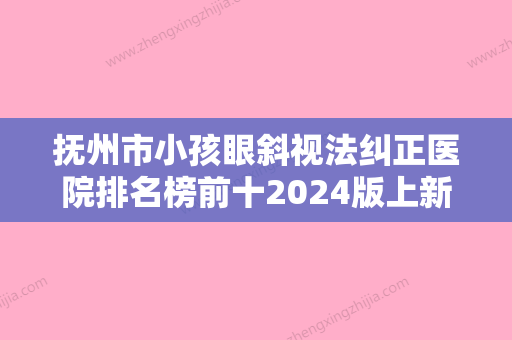 抚州市小孩眼斜视法纠正医院排名榜前十2024版上新（抚州王平美容整形外科诊所室备受好评） - 整形之家