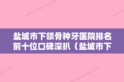 盐城市下颌骨种牙医院排名前十位口碑深扒（盐城市下颌骨种牙口腔医院福音榜单抢先预览） - 整形之家