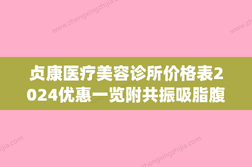 贞康医疗美容诊所价格表2024优惠一览附共振吸脂腹壁吸脂案例(贞美医疗科技是做什么的) - 整形之家