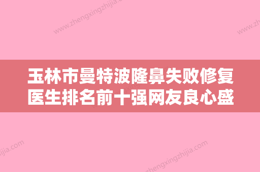 玉林市曼特波隆鼻失败修复医生排名前十强网友良心盛赞-李思敏医生名单实力现场一一公布 - 整形之家