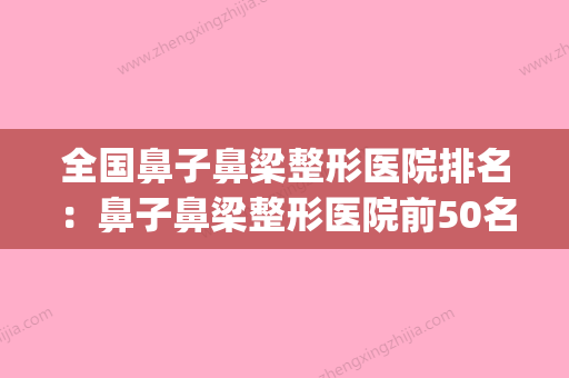 全国鼻子鼻梁整形医院排名：鼻子鼻梁整形医院前50名口碑集合公开(鼻梁整容手术价格) - 整形之家