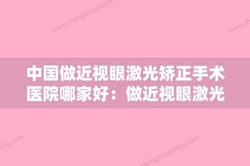 中国做近视眼激光矫正手术医院哪家好：做近视眼激光矫正手术医院前50名哪个技术好 - 整形之家