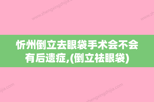 忻州倒立去眼袋手术会不会有后遗症,(倒立祛眼袋) - 整形之家