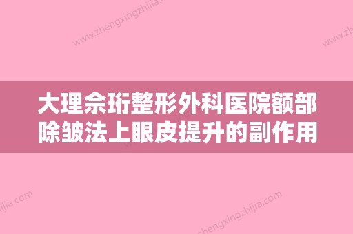 大理佘珩整形外科医院额部除皱法上眼皮提升的副作用要如何避免 - 整形之家