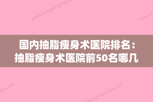 国内抽脂瘦身术医院排名：抽脂瘦身术医院前50名哪几家技术强(专业抽脂瘦身医院) - 整形之家