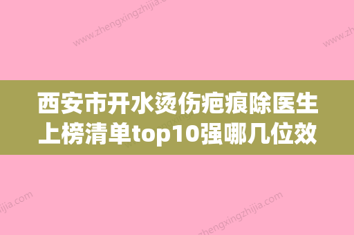 西安市开水烫伤疤痕除医生上榜清单top10强哪几位效果赞-西安市开水烫伤疤痕除医生 - 整形之家