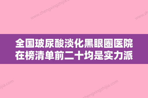 全国玻尿酸淡化黑眼圈医院在榜清单前二十均是实力派-实力表现亮眼 - 整形之家