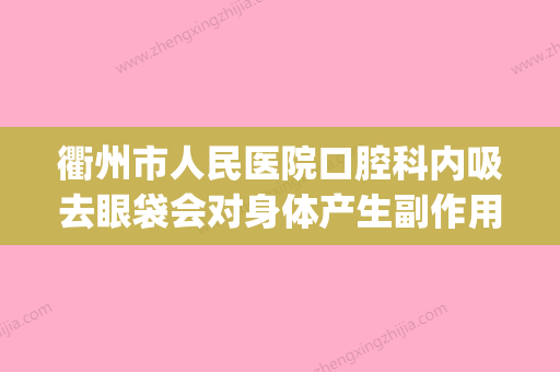 衢州市人民医院口腔科内吸去眼袋会对身体产生副作用吗(内吸眼袋需要全麻吗) - 整形之家