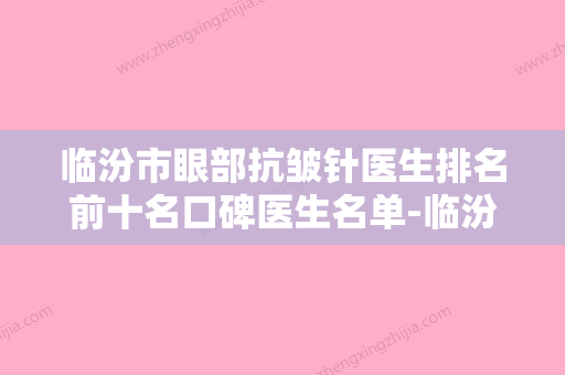 临汾市眼部抗皱针医生排名前十名口碑医生名单-临汾市眼部抗皱针整形医生 - 整形之家