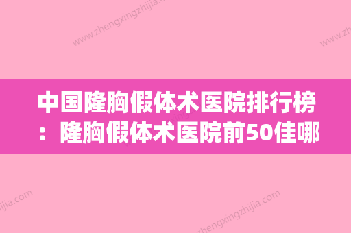 中国隆胸假体术医院排行榜：隆胸假体术医院前50佳哪个实力强(隆胸假体品牌十大排行榜哪个好) - 整形之家