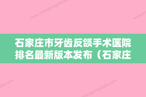 石家庄市牙齿反颌手术医院排名最新版本发布（石家庄全博口腔诊所大牌子资质各方面放心~） - 整形之家