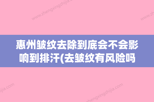 惠州皱纹去除到底会不会影响到排汗(去皱纹有风险吗) - 整形之家