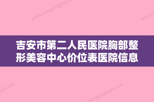 吉安市第二人民医院胸部整形美容中心价位表医院信息 2024附补一只耳朵案例 - 整形之家