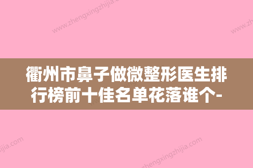 衢州市鼻子做微整形医生排行榜前十佳名单花落谁个-衢州市朱晓君整形医生 - 整形之家