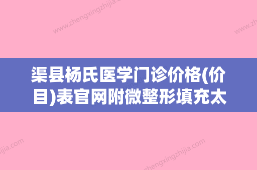 渠县杨氏医学门诊价格(价目)表官网附微整形填充太阳穴案例(达州杨氏医学美容电话) - 整形之家