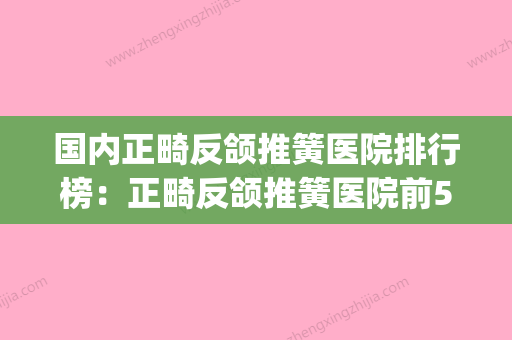 国内正畸反颌推簧医院排行榜：正畸反颌推簧医院前50技术颇高(正畸推簧的使用方法) - 整形之家