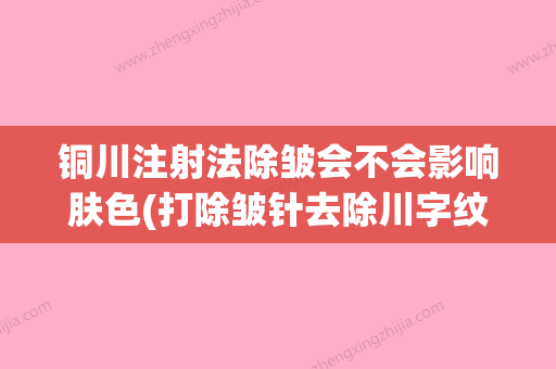 铜川注射法除皱会不会影响肤色(打除皱针去除川字纹,对身体有没有影响) - 整形之家