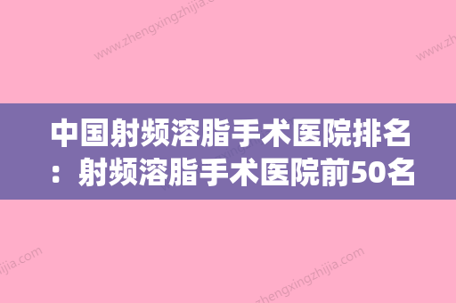 中国射频溶脂手术医院排名：射频溶脂手术医院前50名专个盘点(射频溶脂后悔了) - 整形之家