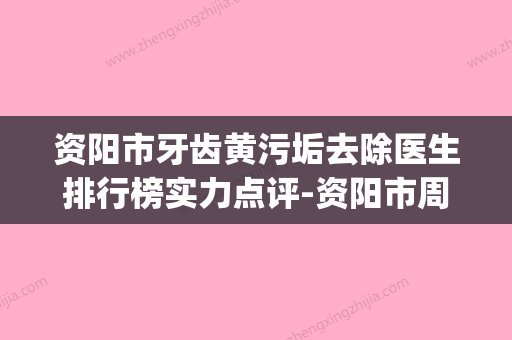 资阳市牙齿黄污垢去除医生排行榜实力点评-资阳市周静口腔医生(资阳市牙科) - 整形之家