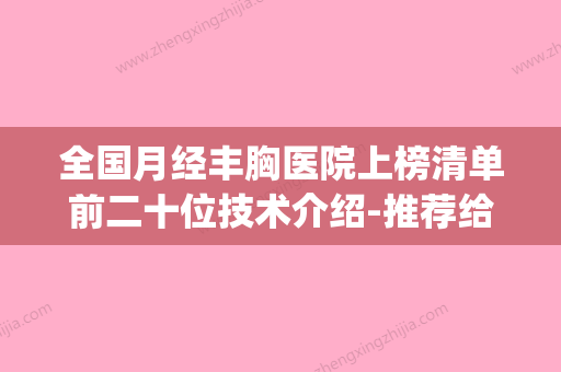 全国月经丰胸医院上榜清单前二十位技术介绍-推荐给你(中国丰胸医院排行榜) - 整形之家