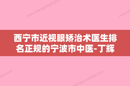 西宁市近视眼矫治术医生排名正规的宁波市中医-丁辉医生前三名不会错 - 整形之家