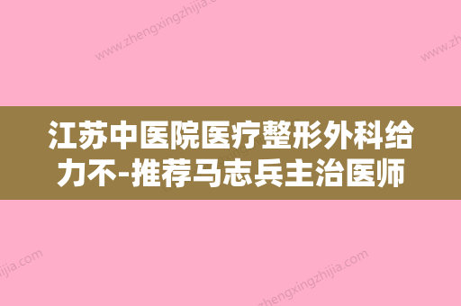 江苏中医院医疗整形外科给力不-推荐马志兵主治医师医生,刘宁医生,张骏主治医师医生 - 整形之家