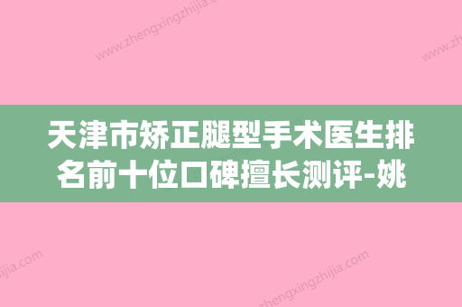 天津市矫正腿型手术医生排名前十位口碑擅长测评-姚兴梅医生强势入围_技术保障 - 整形之家