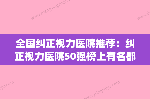 全国纠正视力医院推荐：纠正视力医院50强榜上有名都是哪些(矫正视力哪家好) - 整形之家