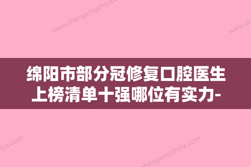 绵阳市部分冠修复口腔医生上榜清单十强哪位有实力-绵阳市部分冠修复医生经历分享 - 整形之家