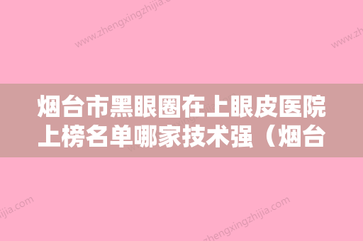 烟台市黑眼圈在上眼皮医院上榜名单哪家技术强（烟台英男整形美容诊所在榜） - 整形之家