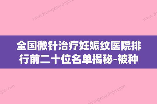 全国微针治疗妊娠纹医院排行前二十位名单揭秘-被种草(微针祛除妊娠纹配合什么产品) - 整形之家