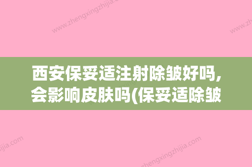 西安保妥适注射除皱好吗,会影响皮肤吗(保妥适除皱对身体有伤害吗?) - 整形之家