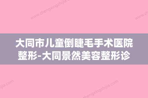 大同市儿童倒睫毛手术医院整形-大同景然美容整形诊所经历分享(大同正规眼科医院) - 整形之家