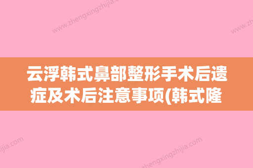 云浮韩式鼻部整形手术后遗症及术后注意事项(韩式隆鼻失败修复手术) - 整形之家