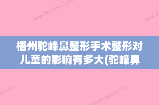 梧州驼峰鼻整形手术整形对儿童的影响有多大(驼峰鼻整形的价格) - 整形之家