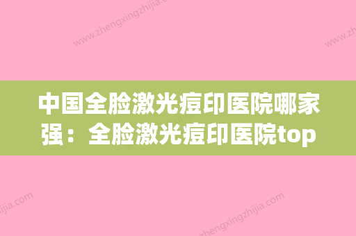 中国全脸激光痘印医院哪家强：全脸激光痘印医院top50强专业介绍(全脸激光祛痘多少钱一次?) - 整形之家