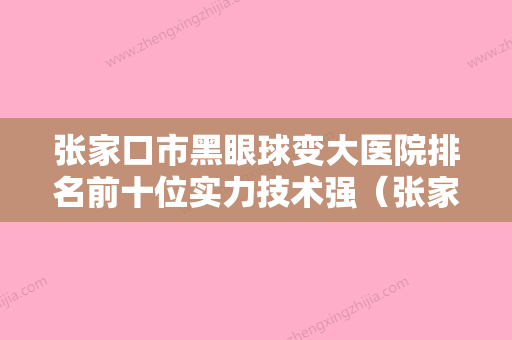 张家口市黑眼球变大医院排名前十位实力技术强（张家口维多利亚医疗美容实力派机构稳中求胜） - 整形之家