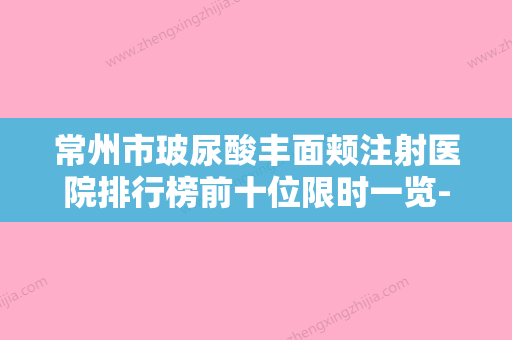 常州市玻尿酸丰面颊注射医院排行榜前十位限时一览-常州市玻尿酸丰面颊注射整形医院 - 整形之家