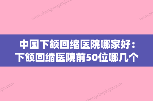 中国下颌回缩医院哪家好：下颌回缩医院前50位哪几个好(下颌回收动作) - 整形之家