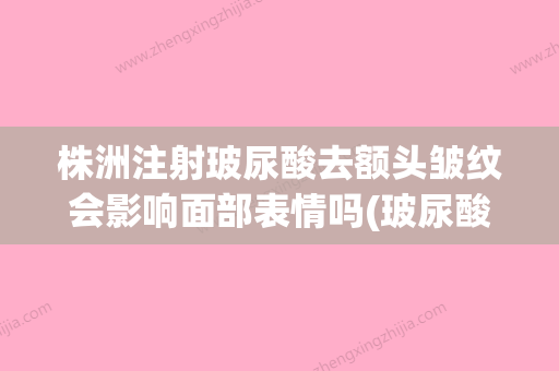 株洲注射玻尿酸去额头皱纹会影响面部表情吗(玻尿酸额头会不会下滑) - 整形之家