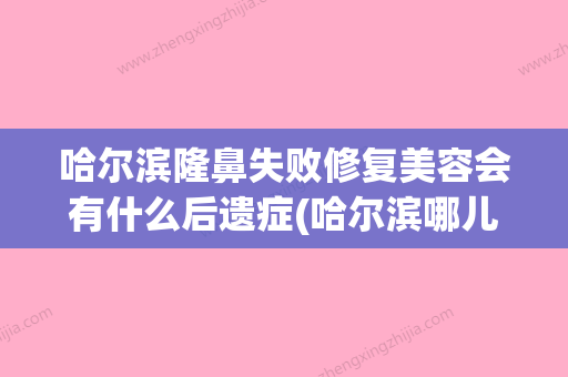 哈尔滨隆鼻失败修复美容会有什么后遗症(哈尔滨哪儿隆鼻手术好) - 整形之家