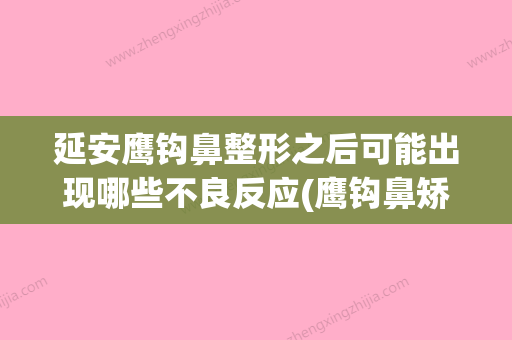 延安鹰钩鼻整形之后可能出现哪些不良反应(鹰钩鼻矫正有什么后遗症) - 整形之家