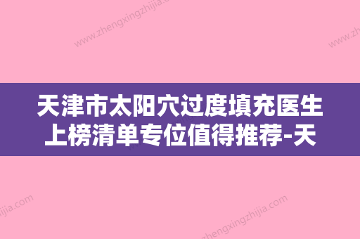 天津市太阳穴过度填充医生上榜清单专位值得推荐-天津市太阳穴过度填充医生 - 整形之家