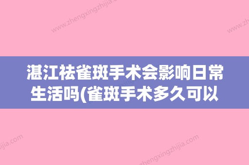 湛江祛雀斑手术会影响日常生活吗(雀斑手术多久可以恢复) - 整形之家