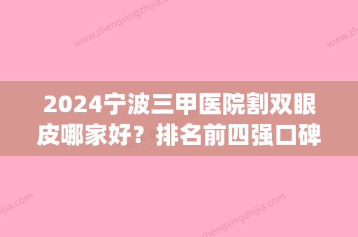 2024宁波三甲医院割双眼皮哪家好？排名前四强口碑介绍_手术价格查询