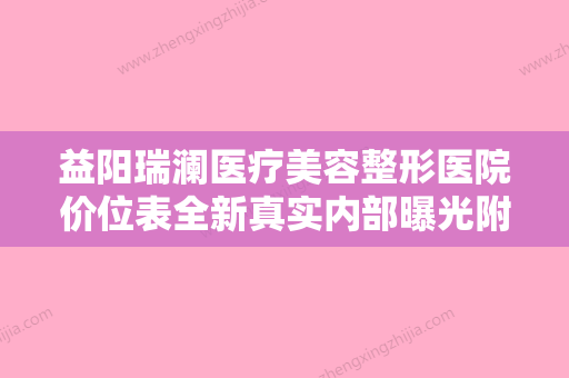 益阳瑞澜医疗美容整形医院价位表全新真实内部曝光附非手术祛掉黑眼袋案例 - 整形之家